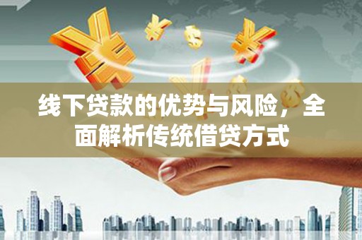 营口线下贷款的优势与风险，全面解析传统借贷方式