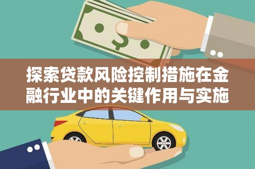 营口探索贷款风险控制措施在金融行业中的关键作用与实施策略