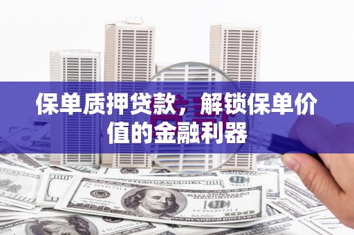 营口保单质押贷款，解锁保单价值的金融利器