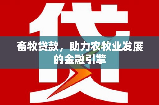 营口畜牧贷款，助力农牧业发展的金融引擎