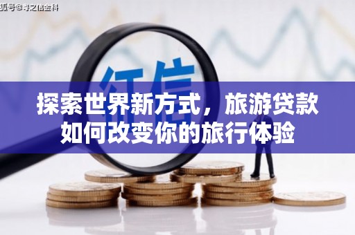营口探索世界新方式，旅游贷款如何改变你的旅行体验