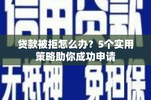 营口贷款被拒怎么办？5个实用策略助你成功申请