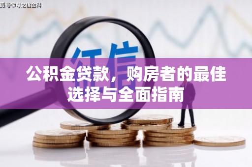 营口公积金贷款，购房者的最佳选择与全面指南