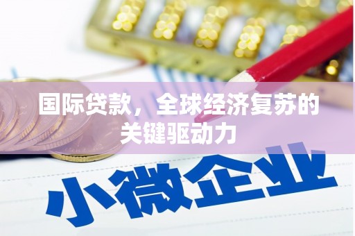 营口国际贷款，全球经济复苏的关键驱动力