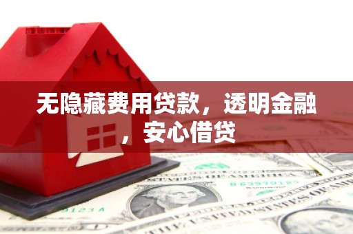营口无隐藏费用贷款，透明金融，安心借贷