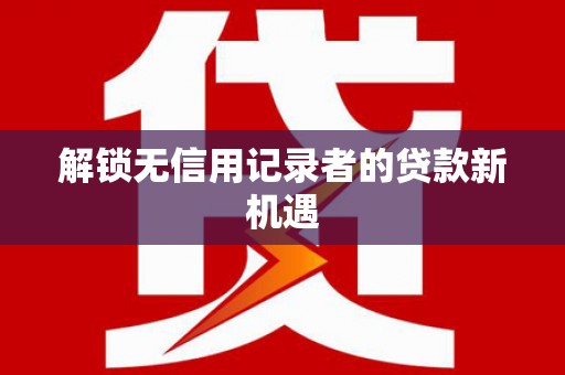 营口解锁无信用记录者的贷款新机遇