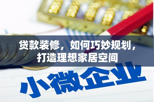 营口贷款装修，如何巧妙规划，打造理想家居空间