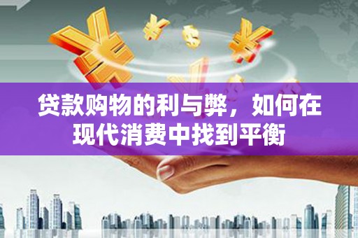 营口贷款购物的利与弊，如何在现代消费中找到平衡