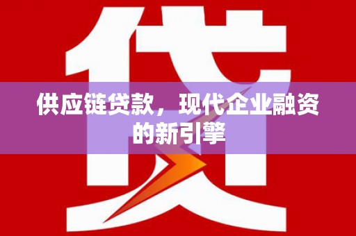 营口供应链贷款，现代企业融资的新引擎