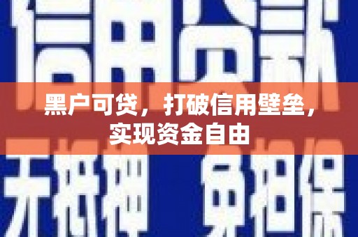 营口黑户可贷，打破信用壁垒，实现资金自由
