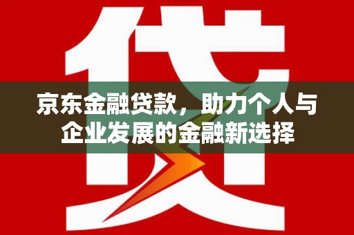 营口京东金融贷款，助力个人与企业发展的金融新选择