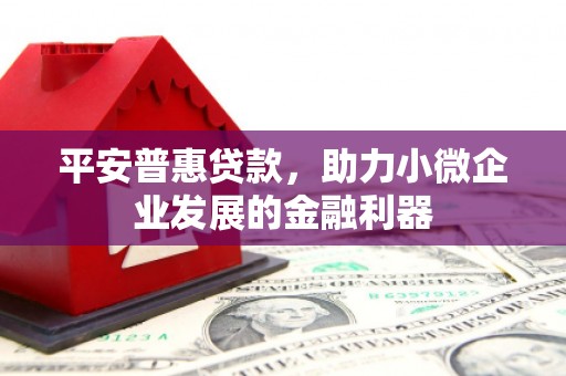 营口平安普惠贷款，助力小微企业发展的金融利器