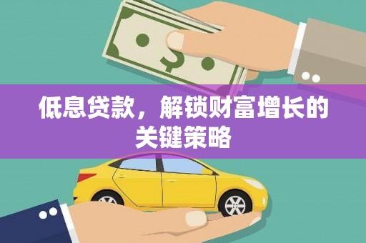 营口低息贷款，解锁财富增长的关键策略
