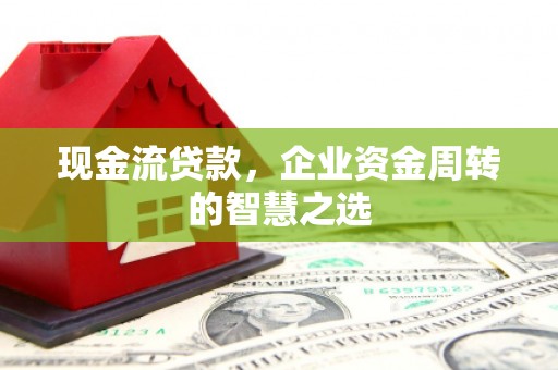 营口现金流贷款，企业资金周转的智慧之选