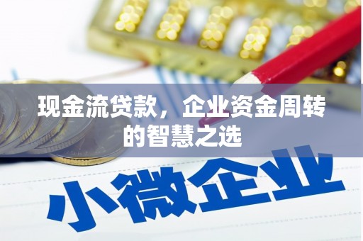 营口现金流贷款，企业资金周转的智慧之选