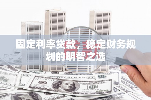营口固定利率贷款，稳定财务规划的明智之选