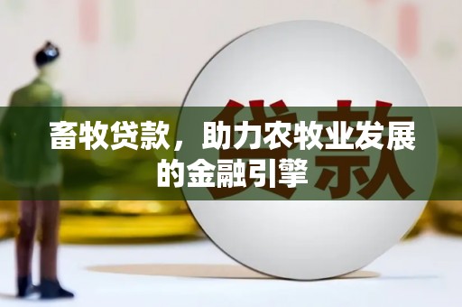 营口畜牧贷款，助力农牧业发展的金融引擎