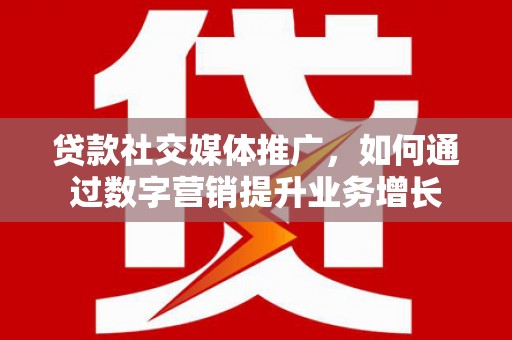 营口贷款社交媒体推广，如何通过数字营销提升业务增长
