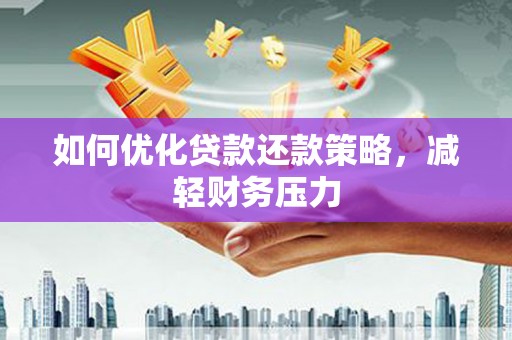 营口如何优化贷款还款策略，减轻财务压力