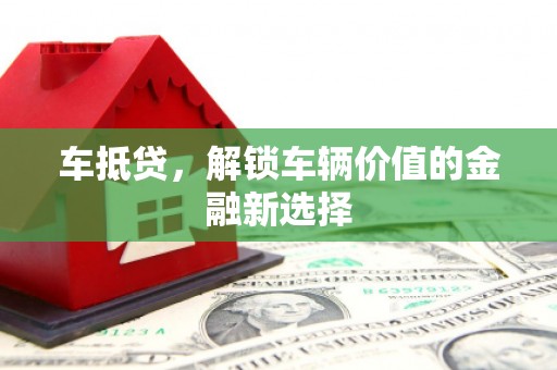 营口车抵贷，解锁车辆价值的金融新选择
