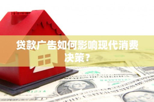营口贷款广告如何影响现代消费决策？