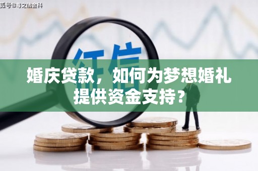 营口婚庆贷款，如何为梦想婚礼提供资金支持？
