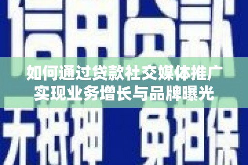 营口如何通过贷款社交媒体推广实现业务增长与品牌曝光