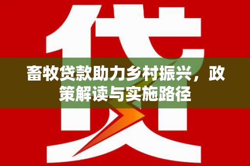 营口畜牧贷款助力乡村振兴，政策解读与实施路径