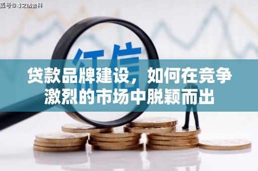 营口贷款品牌建设，如何在竞争激烈的市场中脱颖而出