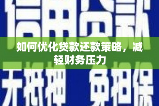 营口如何优化贷款还款策略，减轻财务压力