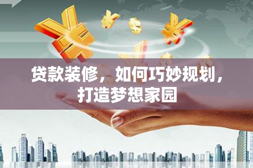 营口贷款装修，如何巧妙规划，打造梦想家园
