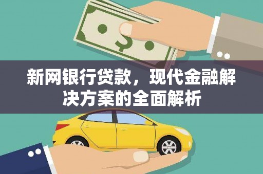 营口新网银行贷款，现代金融解决方案的全面解析