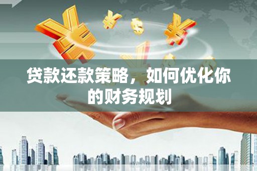 营口贷款还款策略，如何优化你的财务规划