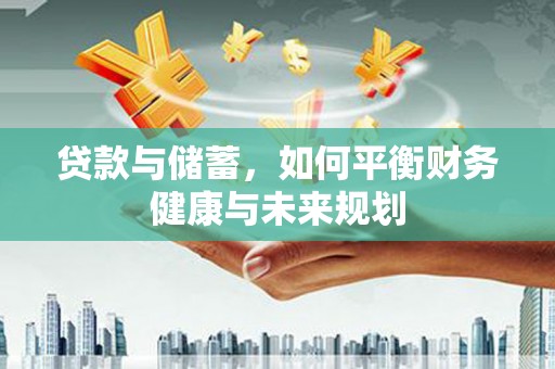 营口贷款与储蓄，如何平衡财务健康与未来规划