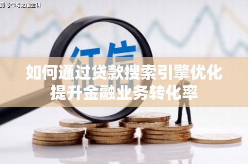 营口如何通过贷款搜索引擎优化提升金融业务转化率