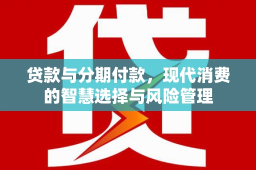 营口贷款与分期付款，现代消费的智慧选择与风险管理