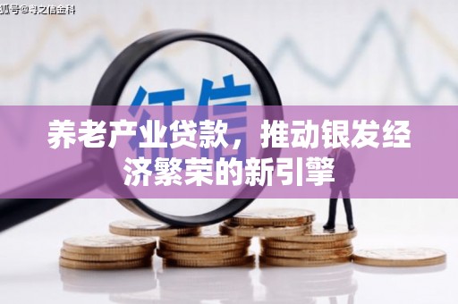 营口养老产业贷款，推动银发经济繁荣的新引擎