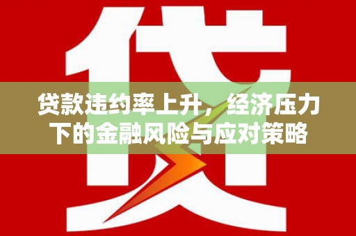 营口贷款违约率上升，经济压力下的金融风险与应对策略