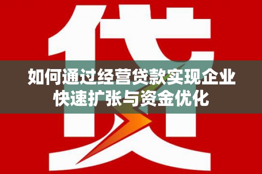营口如何通过经营贷款实现企业快速扩张与资金优化