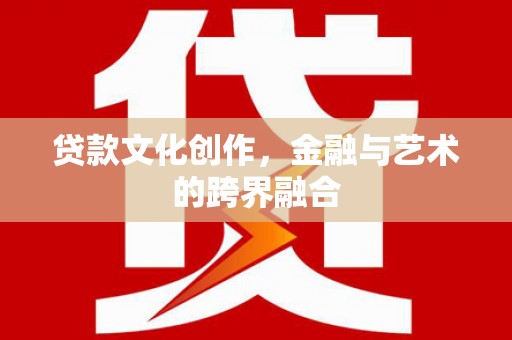 营口贷款文化创作，金融与艺术的跨界融合