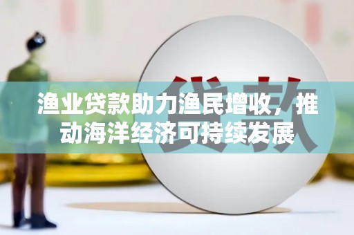 营口渔业贷款助力渔民增收，推动海洋经济可持续发展
