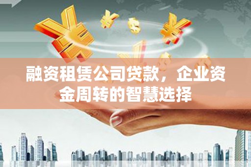 营口融资租赁公司贷款，企业资金周转的智慧选择