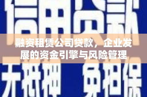 营口融资租赁公司贷款，企业发展的资金引擎与风险管理