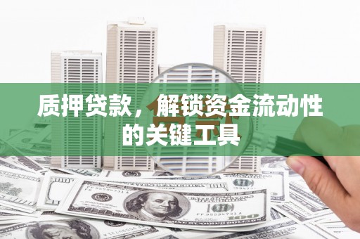 营口质押贷款，解锁资金流动性的关键工具