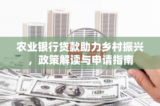 营口农业银行贷款助力乡村振兴，政策解读与申请指南