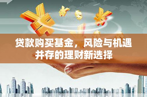 营口贷款购买基金，风险与机遇并存的理财新选择