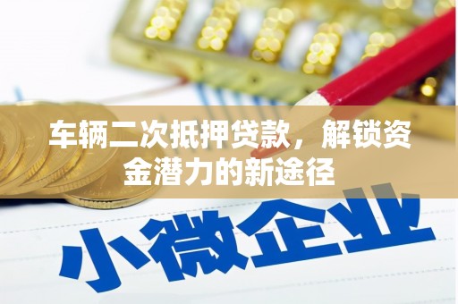 营口车辆二次抵押贷款，解锁资金潜力的新途径