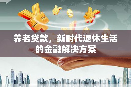 营口养老贷款，新时代退休生活的金融解决方案