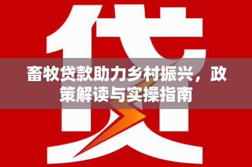 营口畜牧贷款助力乡村振兴，政策解读与实操指南