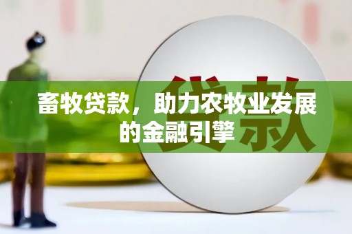 营口畜牧贷款，助力农牧业发展的金融引擎